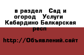  в раздел : Сад и огород » Услуги . Кабардино-Балкарская респ.